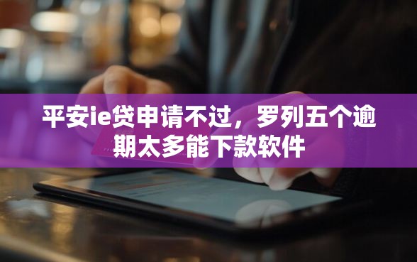 平安ie贷申请不过，罗列五个逾期太多能下款软件