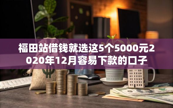 福田站借钱就选这5个5000元2020年12月容易下款的口子