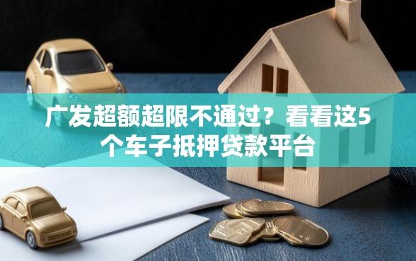 广发超额超限不通过？看看这5个车子抵押贷款平台