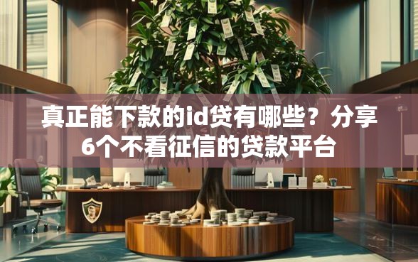 真正能下款的id贷有哪些?分享6个不看征信的贷款平台 真正能下款的id贷有哪些?分享6个不看征信的贷款平台