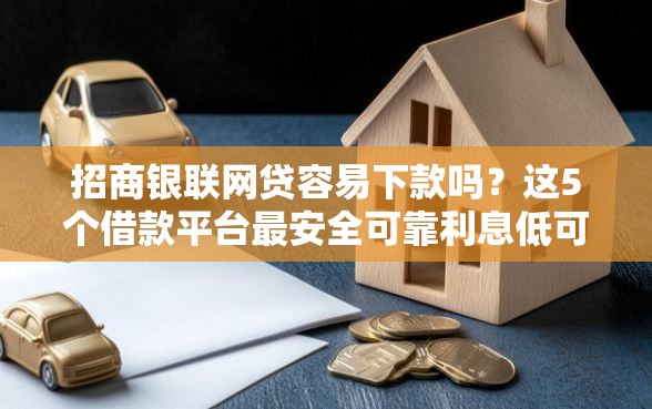 招商银联网贷容易下款吗？这5个借款平台最安全可靠利息低可以试试