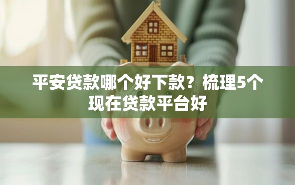 平安贷款哪个好下款？梳理5个现在贷款平台好