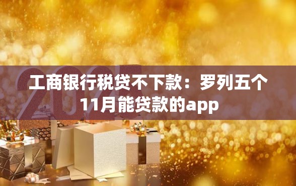 工商银行税贷不下款：罗列五个11月能贷款的app