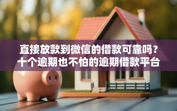 直接放款到微信的借款可靠吗？十个逾期也不怕的逾期借款平台