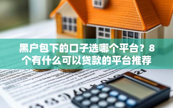 黑户包下的口子选哪个平台？8个有什么可以贷款的平台推荐