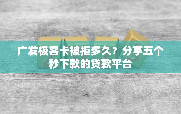 广发极客卡被拒多久？分享五个秒下款的贷款平台