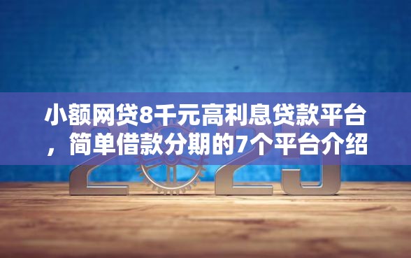 小额网贷8千元高利息贷款平台，简单借款分期的7个平台介绍