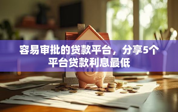 容易审批的贷款平台，分享5个平台贷款利息最低