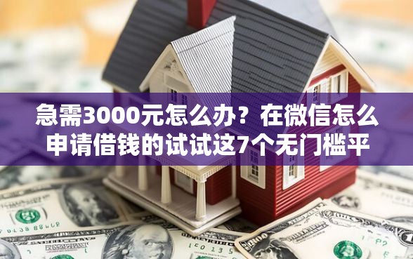 急需3000元怎么办?在微信怎么申请借钱的试试这7个无门槛平台 急需3000元怎么办?在微信怎么申请借钱的试试这7个无门槛平台