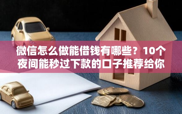 微信怎么做能借钱有哪些？10个夜间能秒过下款的口子推荐给你