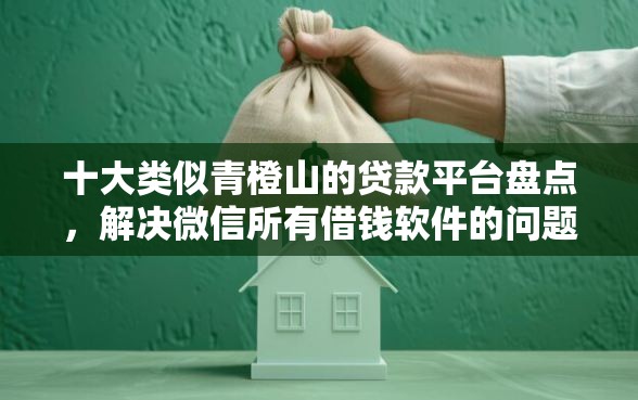 十大类似青橙山的贷款平台盘点，解决微信所有借钱软件的问题