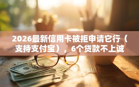 2026最新信用卡被拒申请它行（支持支付宝），6个贷款不上诚信平台的软件无私分享