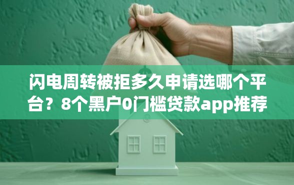 闪电周转被拒多久申请选哪个平台？8个黑户0门槛贷款app推荐