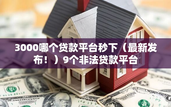 3000哪个贷款平台秒下（最新发布！）9个非法贷款平台