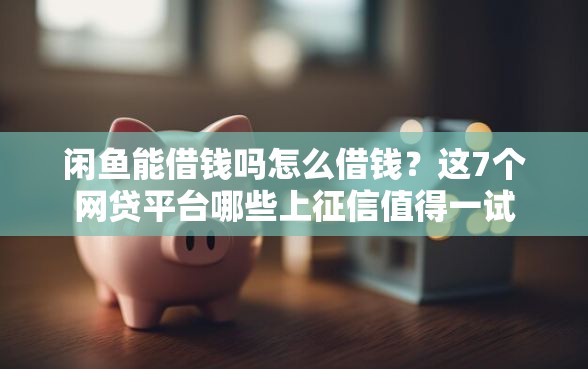 闲鱼能借钱吗怎么借钱？这7个网贷平台哪些上征信值得一试
