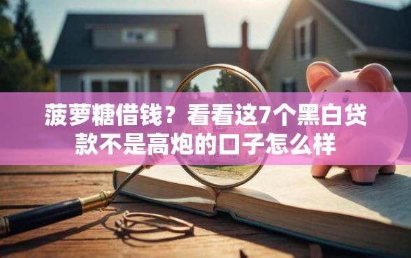 菠萝糖借钱？看看这7个黑白贷款不是高炮的口子怎么样
