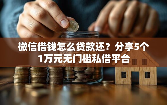 微信借钱怎么贷款还？分享5个1万元无门槛私借平台