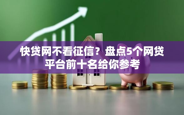快贷网不看征信？盘点5个网贷平台前十名给你参考