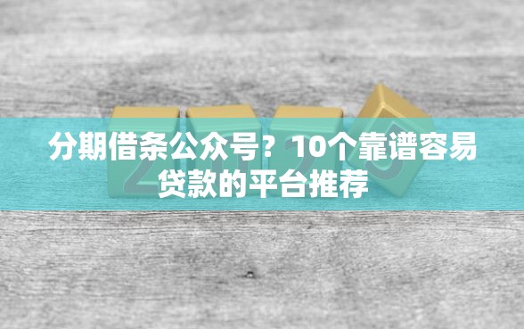 分期借条公众号？10个靠谱容易贷款的平台推荐