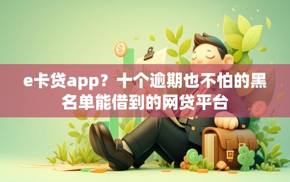 e卡贷app？十个逾期也不怕的黑名单能借到的网贷平台