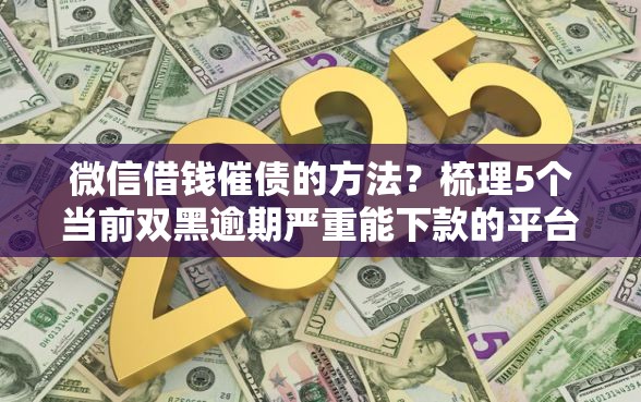 微信借钱催债的方法？梳理5个当前双黑逾期严重能下款的平台