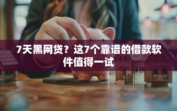 7天黑网贷？这7个靠谱的借款软件值得一试