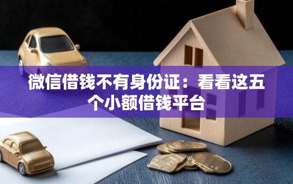 微信借钱不有身份证：看看这五个小额借钱平台