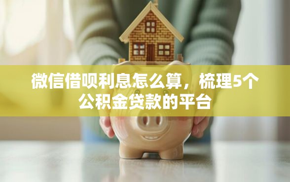 微信借呗利息怎么算，梳理5个公积金贷款的平台