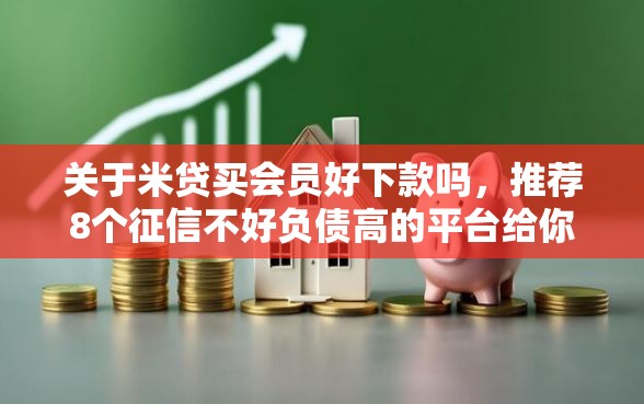 关于米贷买会员好下款吗，推荐8个征信不好负债高的平台给你