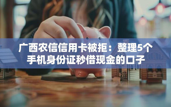 广西农信信用卡被拒:整理5个手机身份证秒借现金的口子 广西农信信用卡被拒:整理5个手机身份证秒借现金的口子