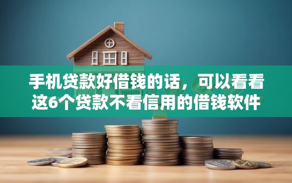 手机贷款好借钱的话，可以看看这6个贷款不看信用的借钱软件