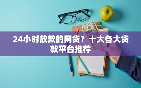 24小时放款的网贷？十大各大贷款平台推荐