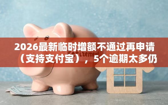 2026最新临时增额不通过再申请（支持支付宝），5个逾期太多仍可下款的平台无私分享