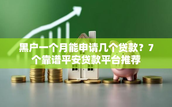 黑户一个月能申请几个贷款？7个靠谱平安贷款平台推荐