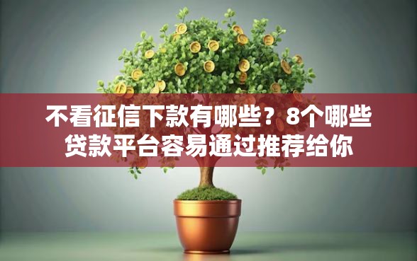 不看征信下款有哪些？8个哪些贷款平台容易通过推荐给你