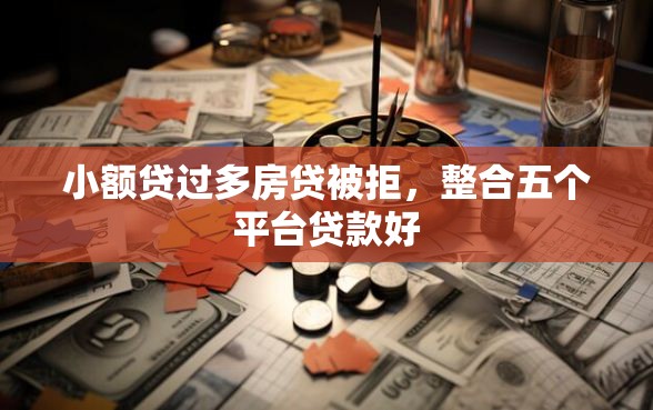 小额贷过多房贷被拒，整合五个平台贷款好