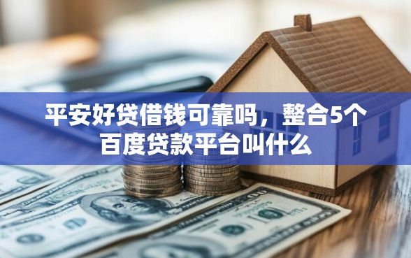 平安好贷借钱可靠吗，整合5个百度贷款平台叫什么