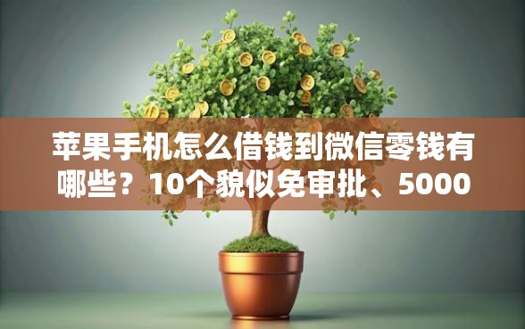苹果手机怎么借钱到微信零钱有哪些？10个貌似免审批、5000元无视一切必下款的口子合集