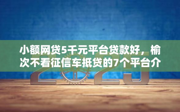 小额网贷5千元平台贷款好，榆次不看征信车抵贷的7个平台介绍