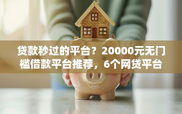 贷款秒过的平台?20000元无门槛借款平台推荐,6个网贷平台查询系统盘点 贷款秒过的平台?20000元无门槛借款平台推荐,6个网贷平台查询系统盘点