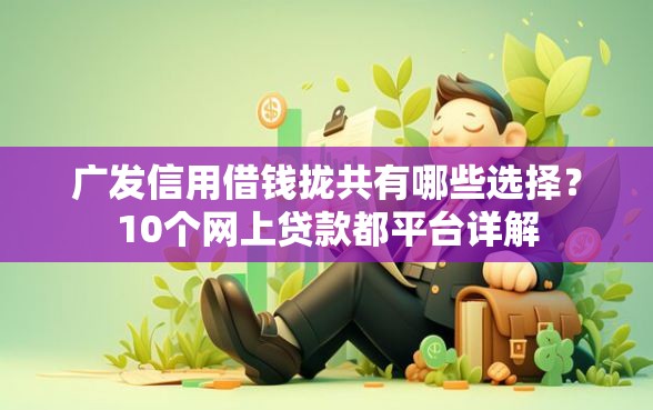 广发信用借钱拢共有哪些选择？10个网上贷款都平台详解
