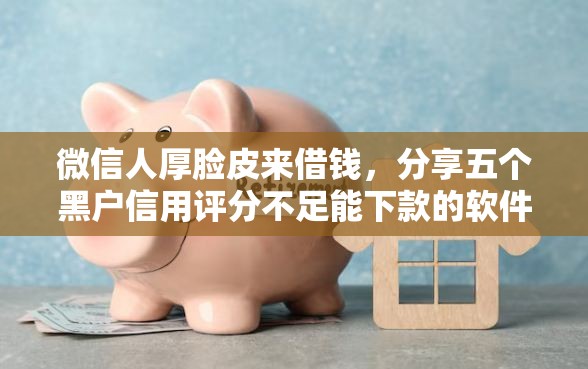 微信人厚脸皮来借钱，分享五个黑户信用评分不足能下款的软件