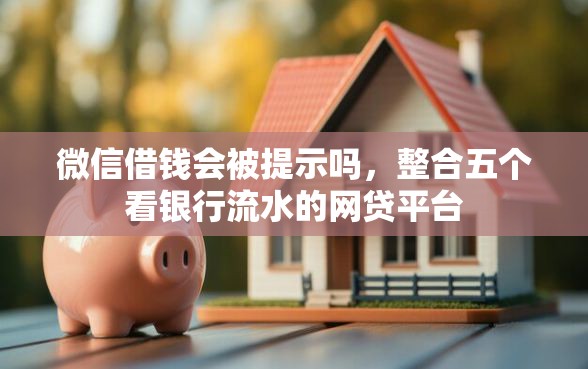 微信借钱会被提示吗，整合五个看银行流水的网贷平台