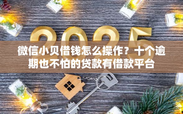微信小贝借钱怎么操作？十个逾期也不怕的贷款有借款平台