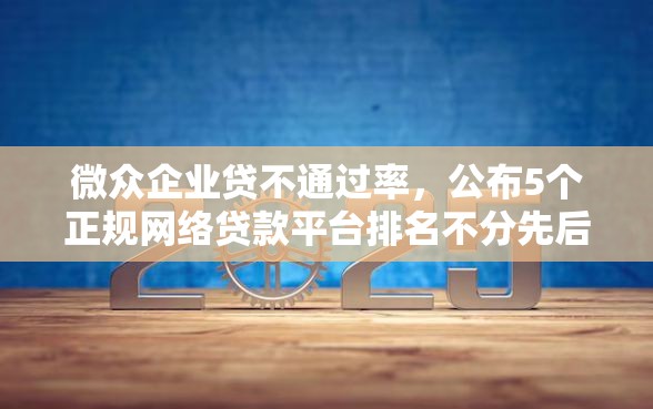 微众企业贷不通过率，公布5个正规网络贷款平台排名不分先后不分先后