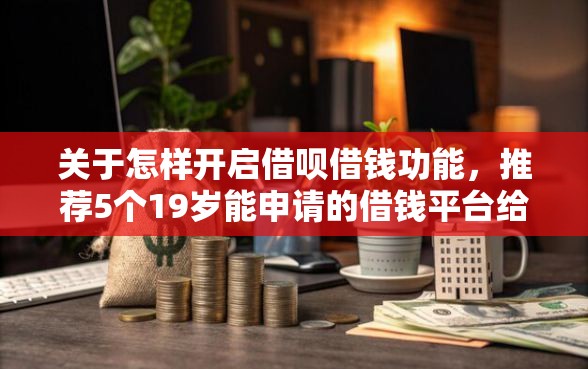 关于怎样开启借呗借钱功能，推荐5个19岁能申请的借钱平台给你