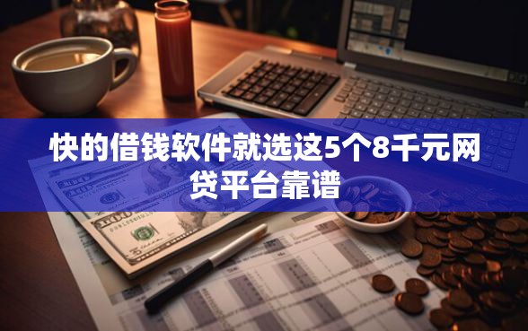 快的借钱软件就选这5个8千元网贷平台靠谱