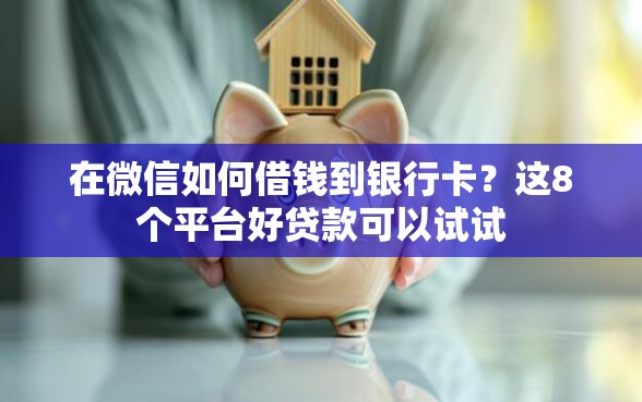 在微信如何借钱到银行卡？这8个平台好贷款可以试试