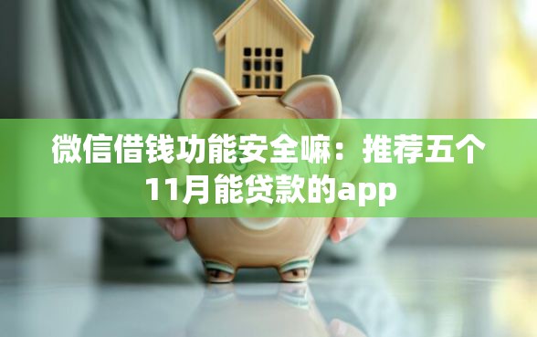 微信借钱功能安全嘛：推荐五个11月能贷款的app