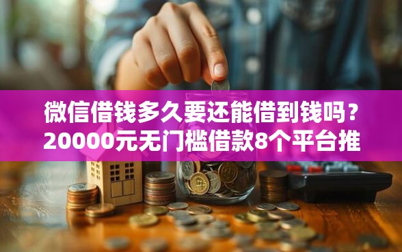 微信借钱多久要还能借到钱吗？20000元无门槛借款8个平台推荐